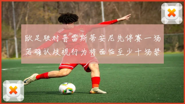 欧足联对普雷斯蒂安尼先停赛一场若确认歧视行为将面临至少十场禁赛处罚