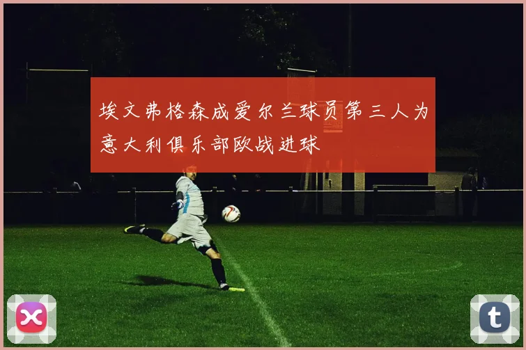 埃文弗格森成爱尔兰球员第三人为意大利俱乐部欧战进球