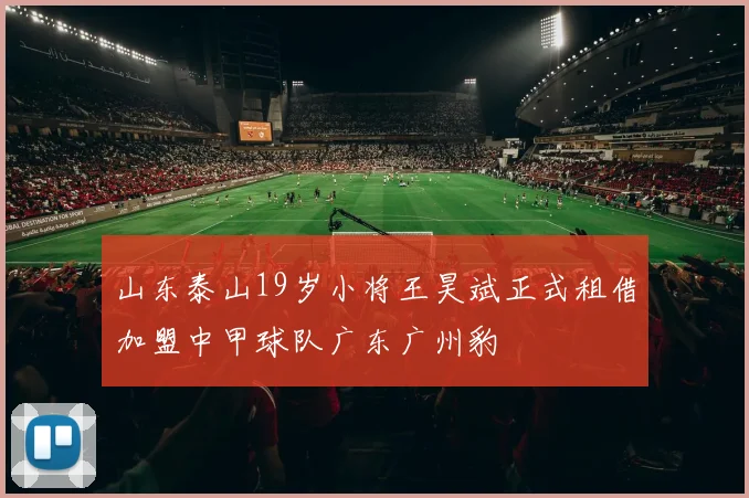 山东泰山19岁小将王昊斌正式租借加盟中甲球队广东广州豹