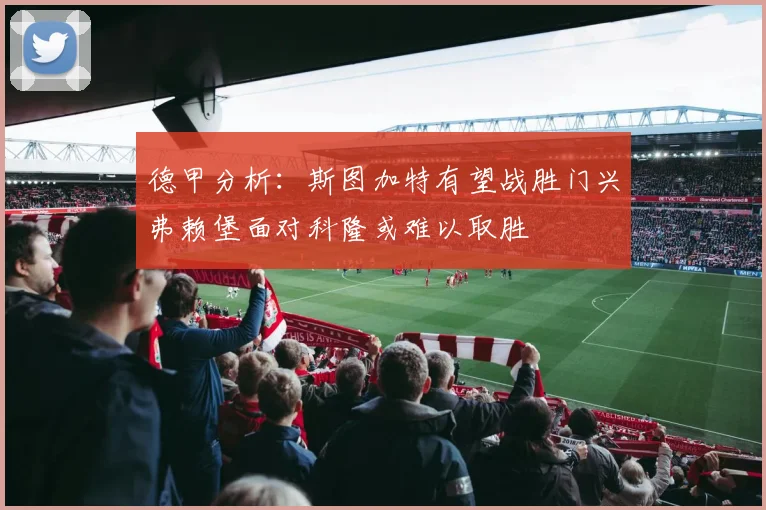 德甲分析：斯图加特有望战胜门兴弗赖堡面对科隆或难以取胜