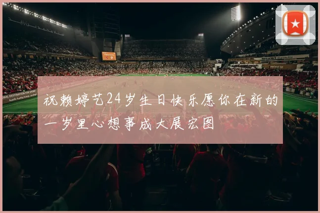 祝赖婷艺24岁生日快乐愿你在新的一岁里心想事成大展宏图