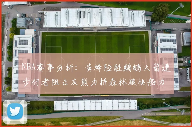 NBA赛事分析：黄蜂险胜鹈鹕火箭遭步行者阻击灰熊力拼森林狼快船力克76人
