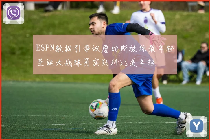ESPN数据引争议詹姆斯被称最年轻圣诞大战球员实则科比更年轻