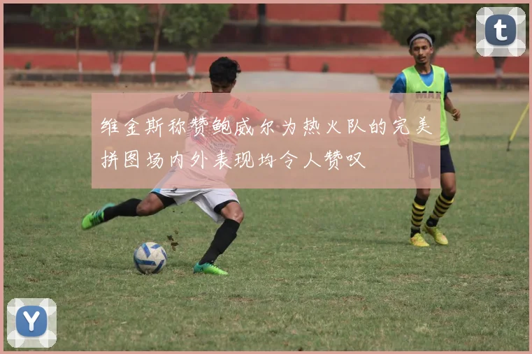 维金斯称赞鲍威尔为热火队的完美拼图场内外表现均令人赞叹