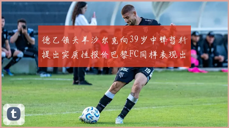 德乙领头羊沙尔克向39岁中锋哲科提出实质性报价巴黎FC同样表现出兴趣