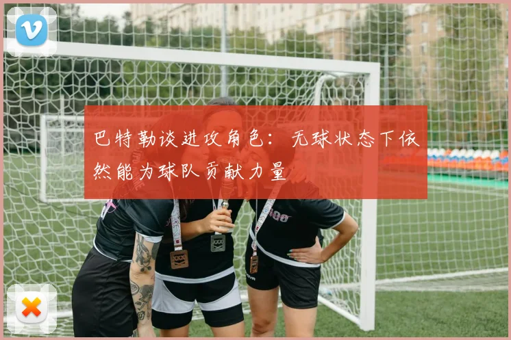 巴特勒谈进攻角色：无球状态下依然能为球队贡献力量