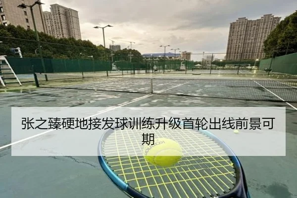 张之臻硬地接发球训练升级首轮出线前景可期 | c7c7app